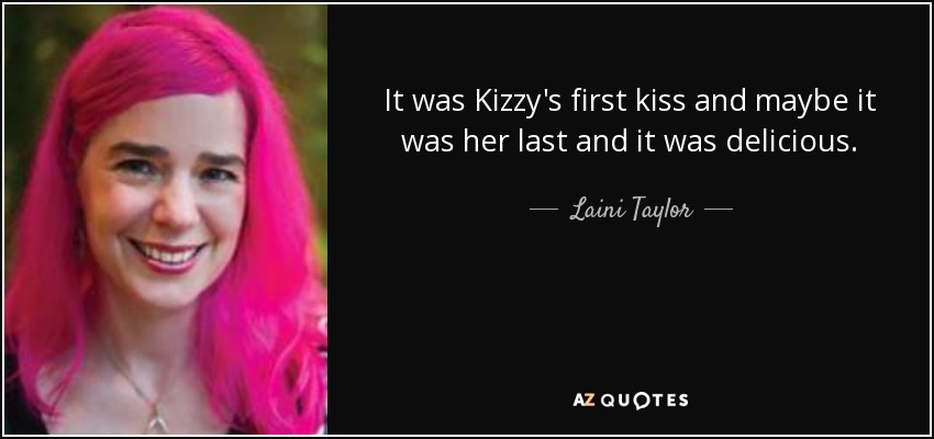 It was Kizzy's first kiss and maybe it was her last and it was delicious. - Laini Taylor