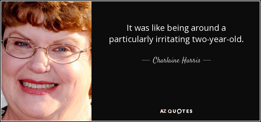 It was like being around a particularly irritating two-year-old. - Charlaine Harris