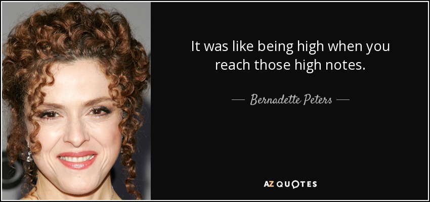 It was like being high when you reach those high notes. - Bernadette Peters