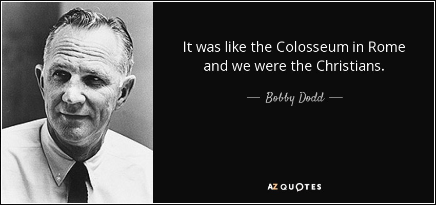 It was like the Colosseum in Rome and we were the Christians. - Bobby Dodd
