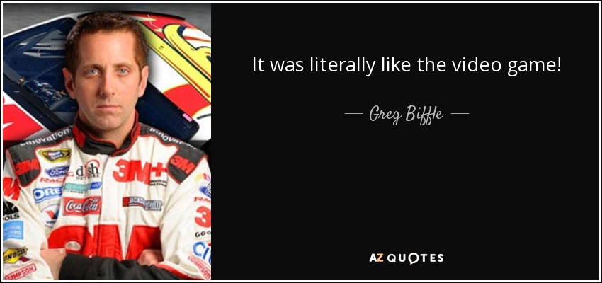 It was literally like the video game! - Greg Biffle