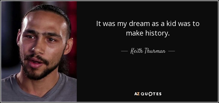 It was my dream as a kid was to make history. - Keith Thurman