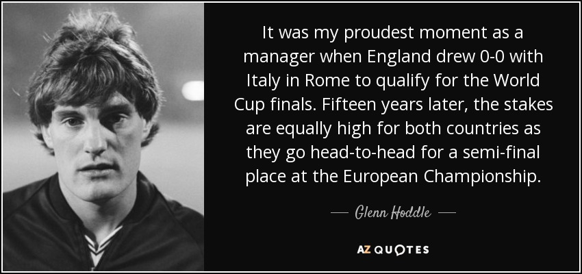 It was my proudest moment as a manager when England drew 0-0 with Italy in Rome to qualify for the World Cup finals. Fifteen years later, the stakes are equally high for both countries as they go head-to-head for a semi-final place at the European Championship. - Glenn Hoddle