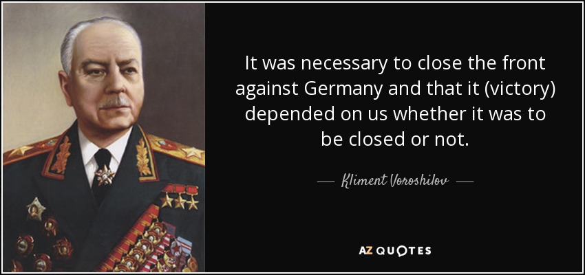 It was necessary to close the front against Germany and that it (victory) depended on us whether it was to be closed or not. - Kliment Voroshilov