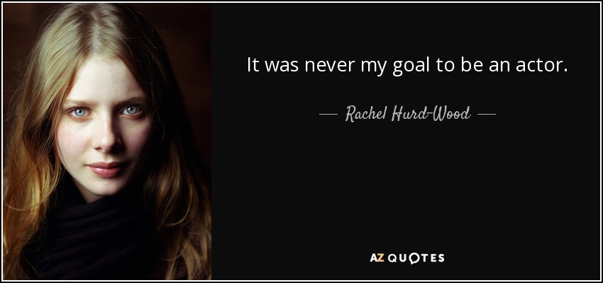 It was never my goal to be an actor. - Rachel Hurd-Wood