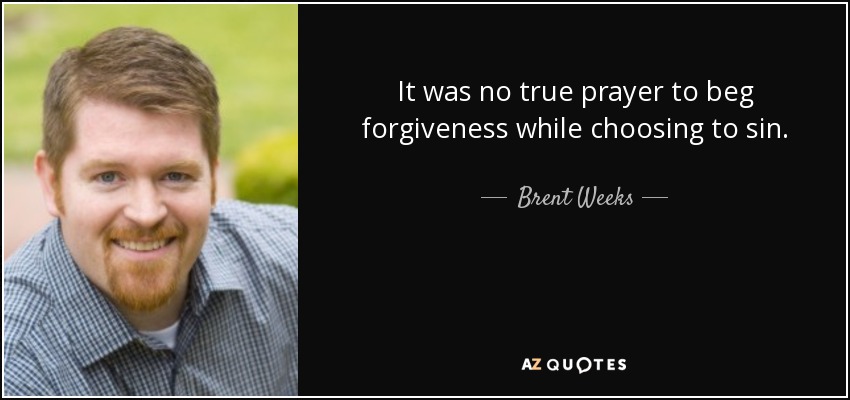 It was no true prayer to beg forgiveness while choosing to sin. - Brent Weeks
