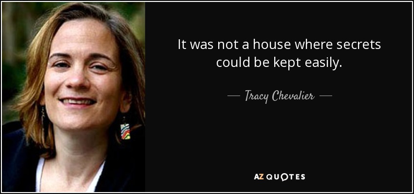 It was not a house where secrets could be kept easily. - Tracy Chevalier