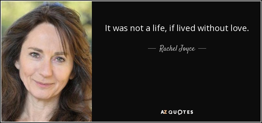It was not a life, if lived without love. - Rachel Joyce