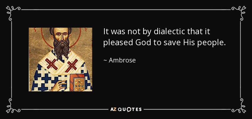 It was not by dialectic that it pleased God to save His people. - Ambrose