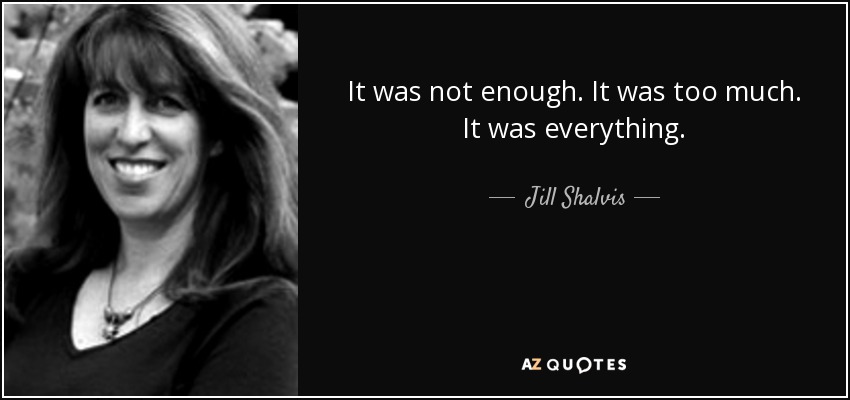 It was not enough. It was too much. It was everything. - Jill Shalvis