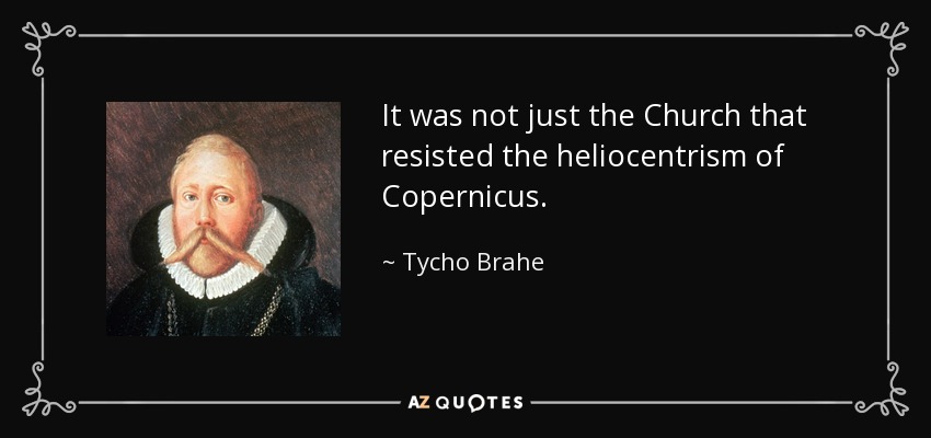It was not just the Church that resisted the heliocentrism of Copernicus. - Tycho Brahe