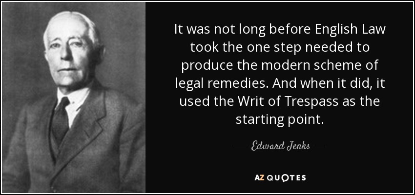 It was not long before English Law took the one step needed to produce the modern scheme of legal remedies. And when it did, it used the Writ of Trespass as the starting point. - Edward Jenks