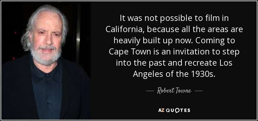 It was not possible to film in California, because all the areas are heavily built up now. Coming to Cape Town is an invitation to step into the past and recreate Los Angeles of the 1930s. - Robert Towne