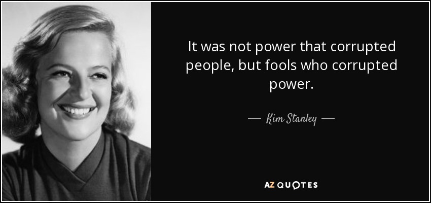 It was not power that corrupted people, but fools who corrupted power. - Kim Stanley