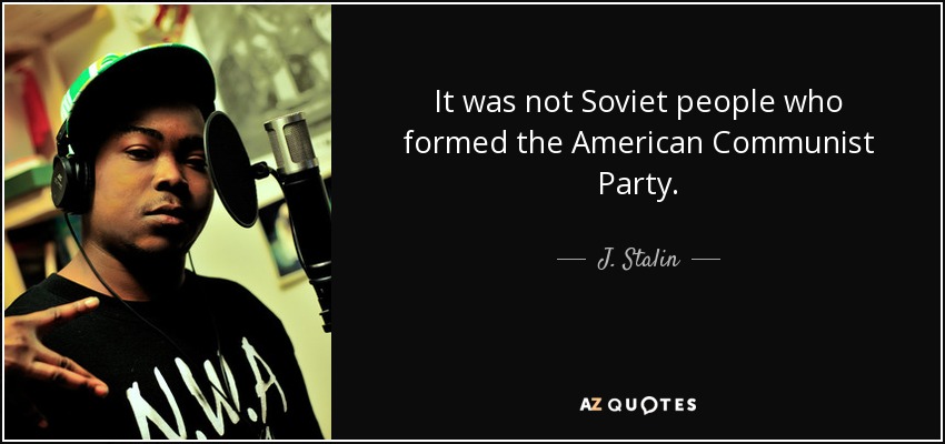 It was not Soviet people who formed the American Communist Party. - J. Stalin