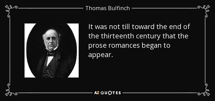 It was not till toward the end of the thirteenth century that the prose romances began to appear. - Thomas Bulfinch