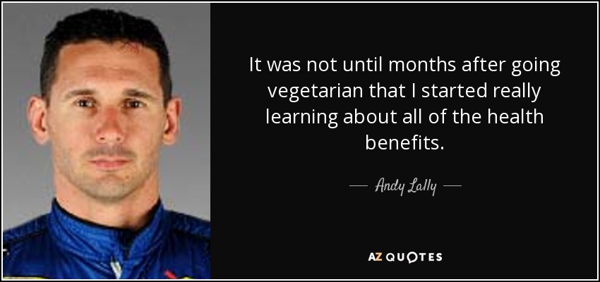 It was not until months after going vegetarian that I started really learning about all of the health benefits. - Andy Lally