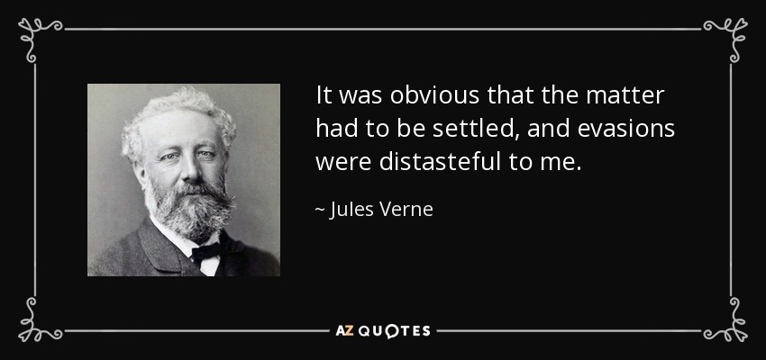 It was obvious that the matter had to be settled, and evasions were distasteful to me. - Jules Verne