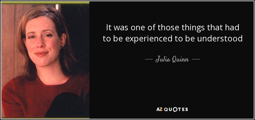 It was one of those things that had to be experienced to be understood - Julia Quinn