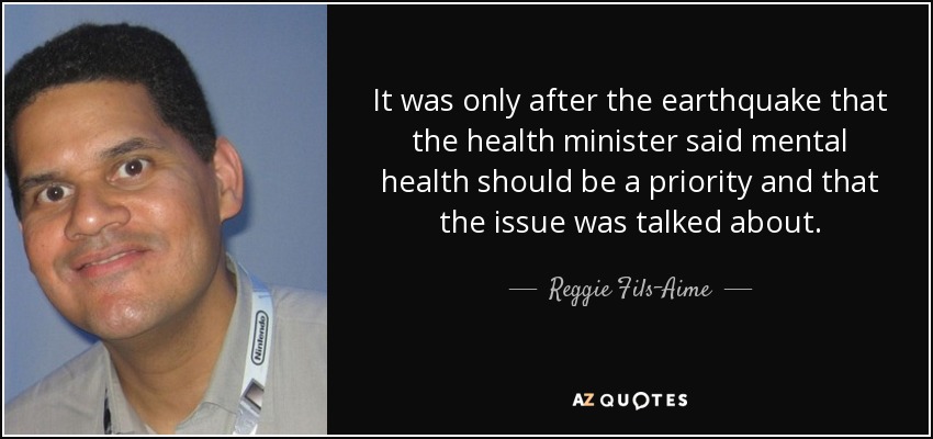 It was only after the earthquake that the health minister said mental health should be a priority and that the issue was talked about. - Reggie Fils-Aime