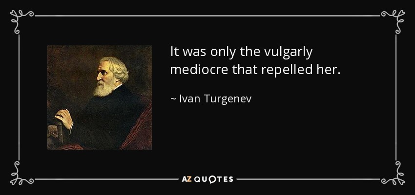 It was only the vulgarly mediocre that repelled her. - Ivan Turgenev