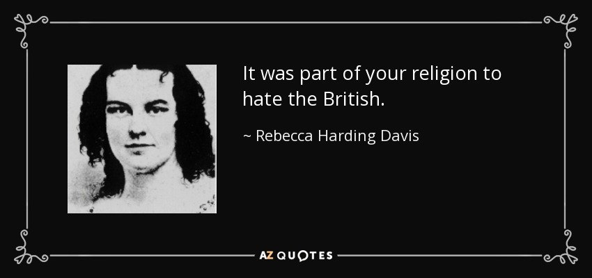 It was part of your religion to hate the British. - Rebecca Harding Davis