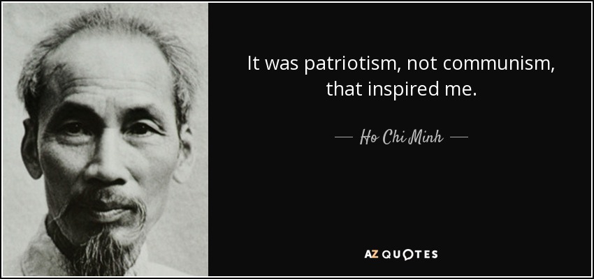 It was patriotism, not communism, that inspired me. - Ho Chi Minh