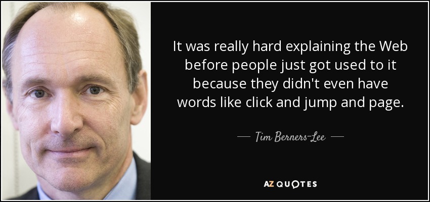 It was really hard explaining the Web before people just got used to it because they didn't even have words like click and jump and page. - Tim Berners-Lee