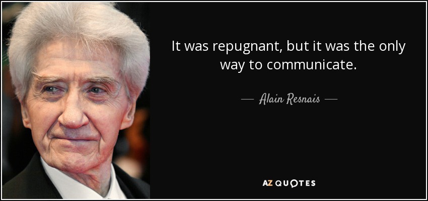 It was repugnant, but it was the only way to communicate. - Alain Resnais