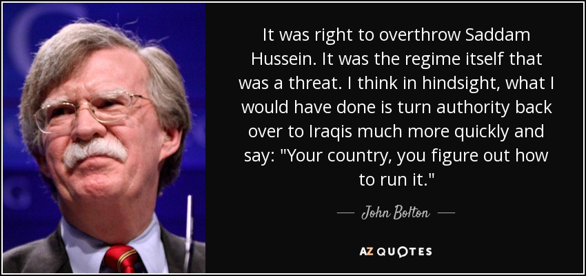 It was right to overthrow Saddam Hussein. It was the regime itself that was a threat. I think in hindsight, what I would have done is turn authority back over to Iraqis much more quickly and say: 