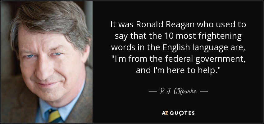It was Ronald Reagan who used to say that the 10 most frightening words in the English language are, 