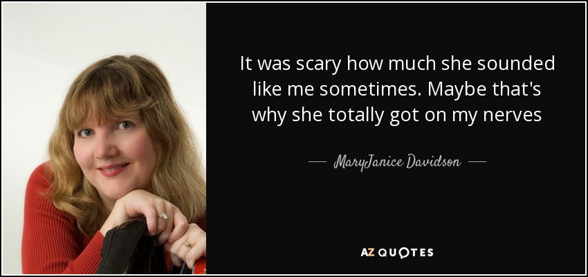 It was scary how much she sounded like me sometimes. Maybe that's why she totally got on my nerves - MaryJanice Davidson
