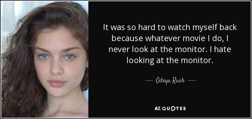 It was so hard to watch myself back because whatever movie I do, I never look at the monitor. I hate looking at the monitor. - Odeya Rush