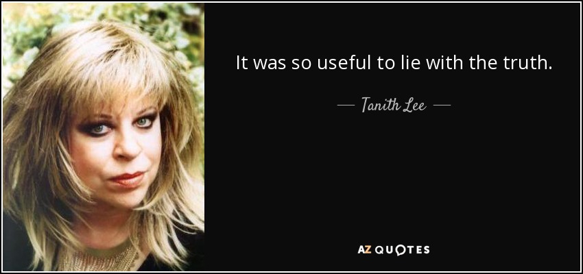 It was so useful to lie with the truth. - Tanith Lee