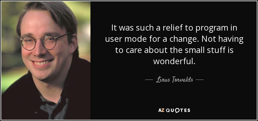It was such a relief to program in user mode for a change. Not having to care about the small stuff is wonderful. - Linus Torvalds
