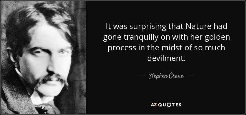 It was surprising that Nature had gone tranquilly on with her golden process in the midst of so much devilment. - Stephen Crane