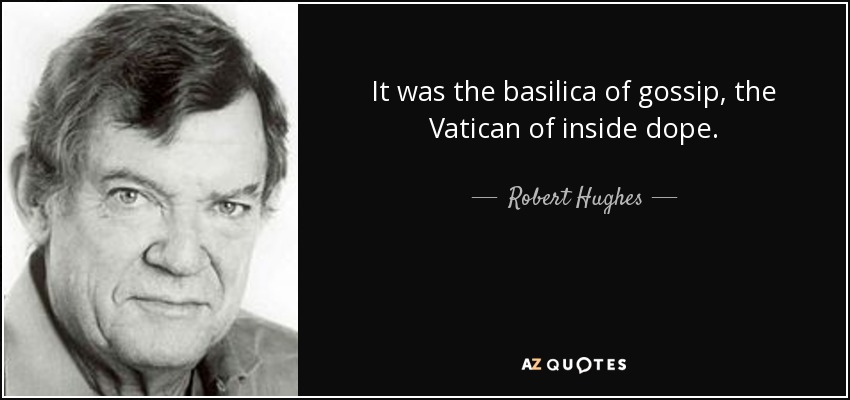 It was the basilica of gossip, the Vatican of inside dope. - Robert Hughes