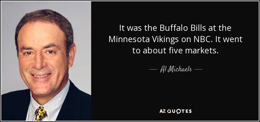 It was the Buffalo Bills at the Minnesota Vikings on NBC. It went to about five markets. - Al Michaels