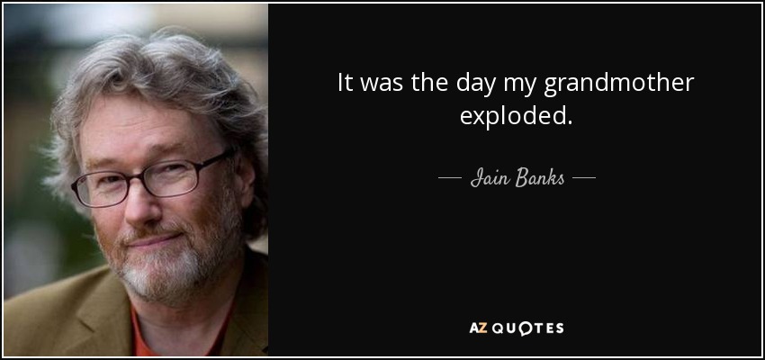 It was the day my grandmother exploded. - Iain Banks