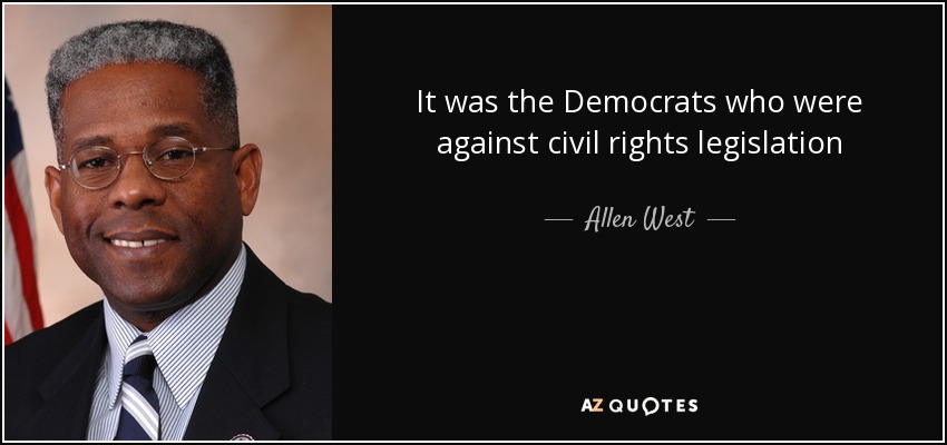 It was the Democrats who were against civil rights legislation - Allen West