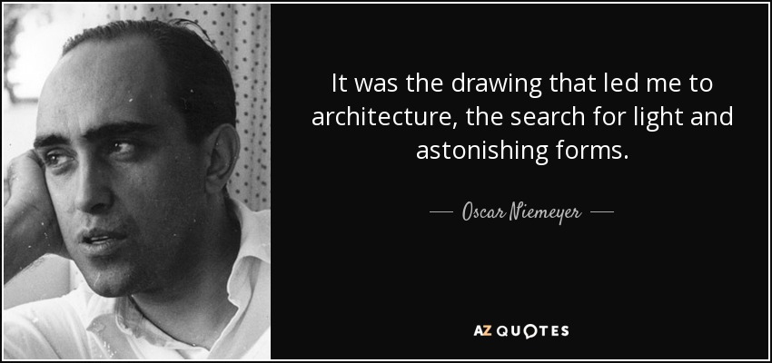It was the drawing that led me to architecture, the search for light and astonishing forms. - Oscar Niemeyer