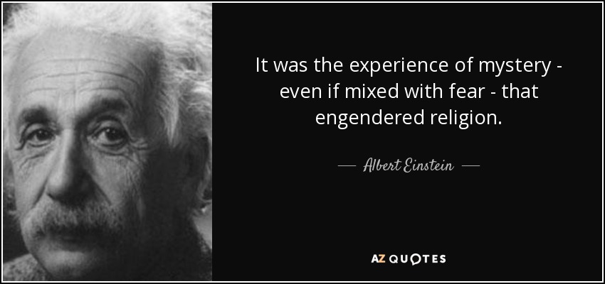 It was the experience of mystery - even if mixed with fear - that engendered religion. - Albert Einstein