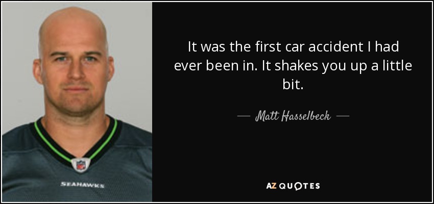 It was the first car accident I had ever been in. It shakes you up a little bit. - Matt Hasselbeck