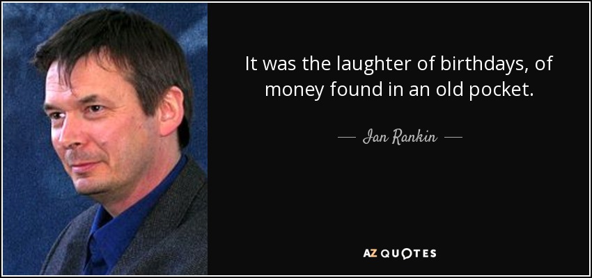 It was the laughter of birthdays, of money found in an old pocket. - Ian Rankin