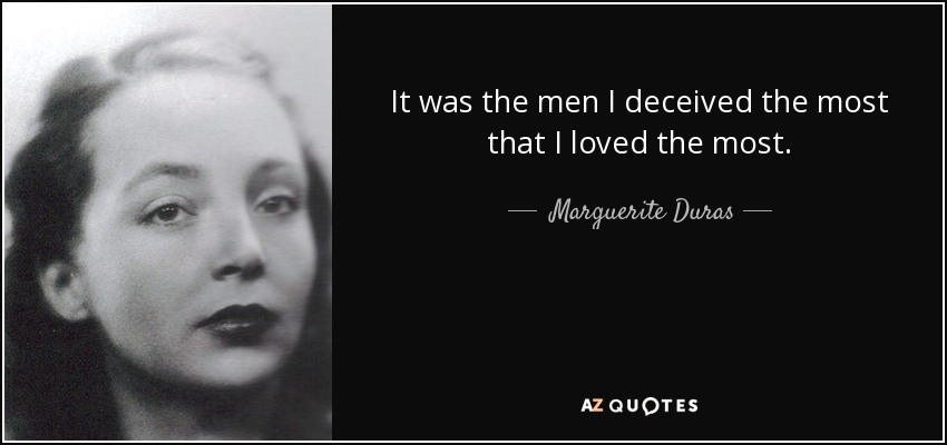 It was the men I deceived the most that I loved the most. - Marguerite Duras