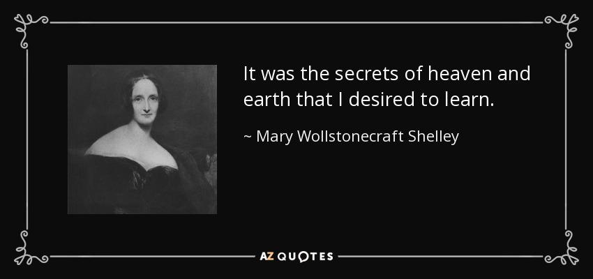 It was the secrets of heaven and earth that I desired to learn. - Mary Wollstonecraft Shelley