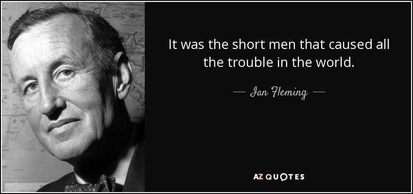 It was the short men that caused all the trouble in the world. - Ian Fleming