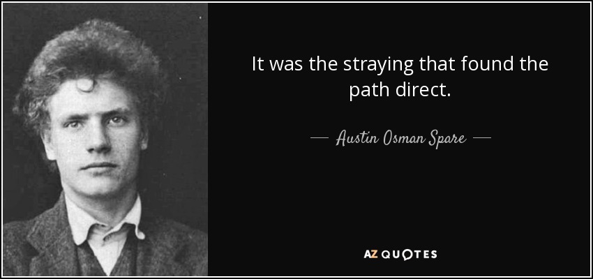 It was the straying that found the path direct. - Austin Osman Spare