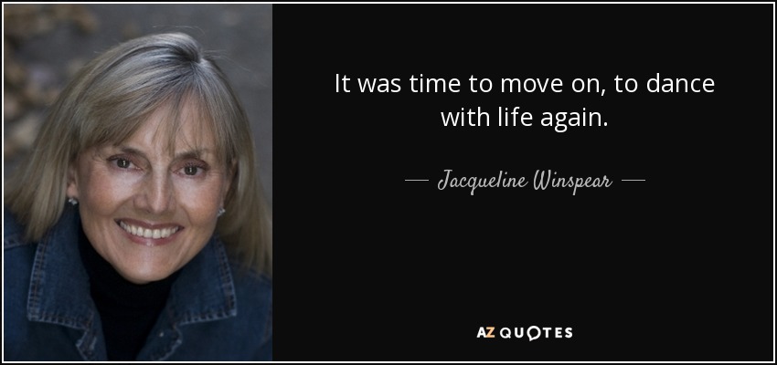 It was time to move on, to dance with life again. - Jacqueline Winspear