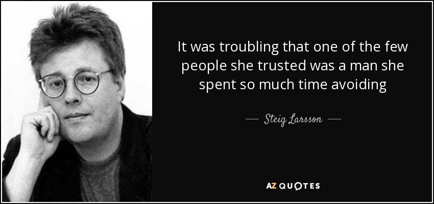 It was troubling that one of the few people she trusted was a man she spent so much time avoiding - Steig Larsson